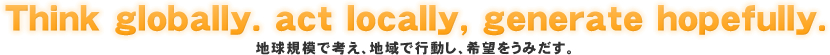 地球規模で考え、地域で行動し、希望を産みだす。